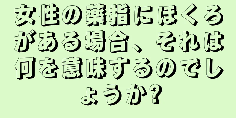 女性の薬指にほくろがある場合、それは何を意味するのでしょうか?