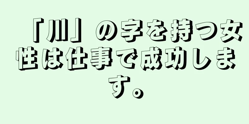 「川」の字を持つ女性は仕事で成功します。