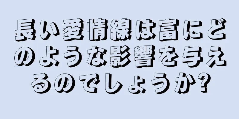 長い愛情線は富にどのような影響を与えるのでしょうか?