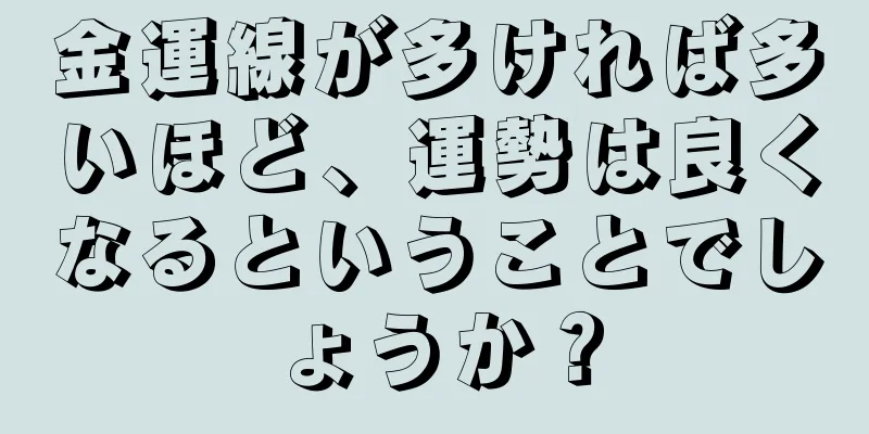 金運線が多ければ多いほど、運勢は良くなるということでしょうか？