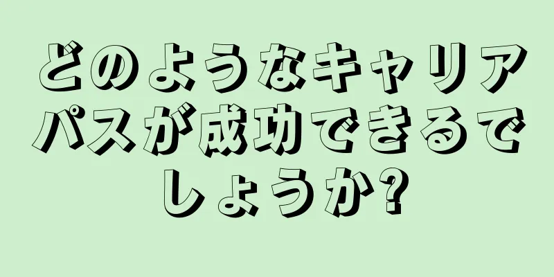 どのようなキャリアパスが成功できるでしょうか?