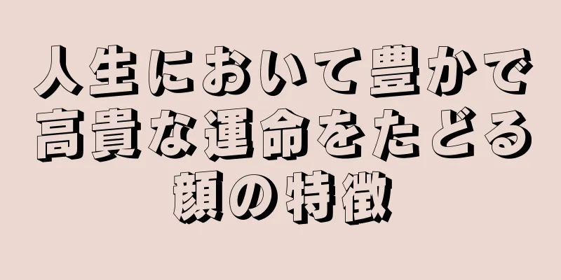 人生において豊かで高貴な運命をたどる顔の特徴