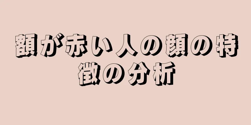 額が赤い人の顔の特徴の分析