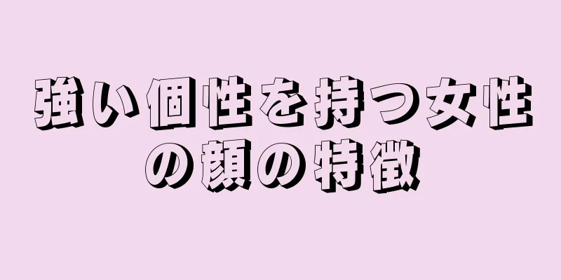 強い個性を持つ女性の顔の特徴