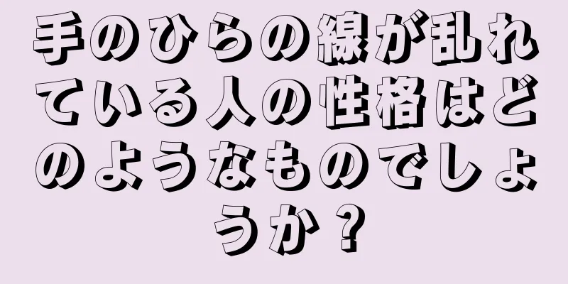 手のひらの線が乱れている人の性格はどのようなものでしょうか？