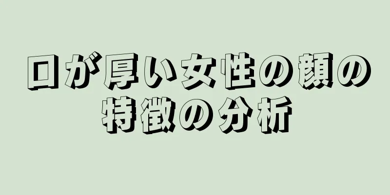 口が厚い女性の顔の特徴の分析