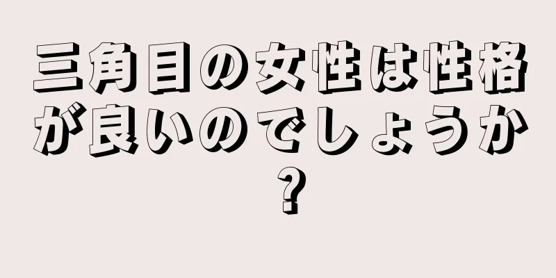 三角目の女性は性格が良いのでしょうか？