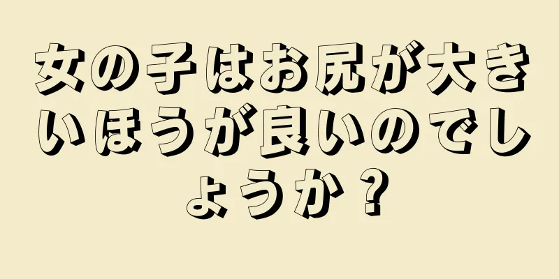 女の子はお尻が大きいほうが良いのでしょうか？