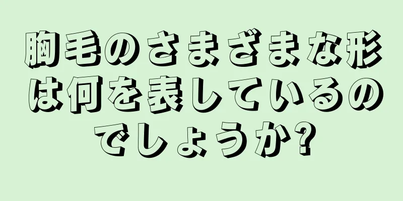 胸毛のさまざまな形は何を表しているのでしょうか?