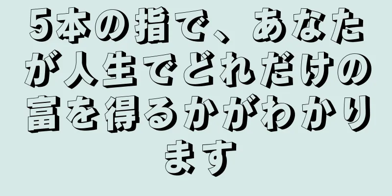 5本の指で、あなたが人生でどれだけの富を得るかがわかります