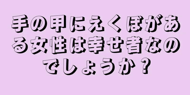 手の甲にえくぼがある女性は幸せ者なのでしょうか？