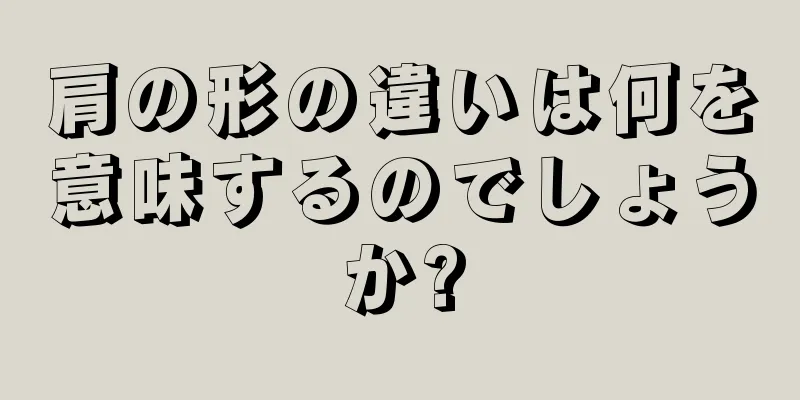 肩の形の違いは何を意味するのでしょうか?