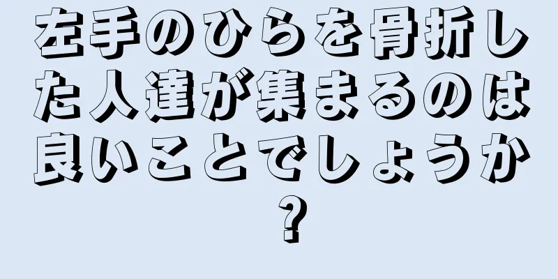 左手のひらを骨折した人達が集まるのは良いことでしょうか？