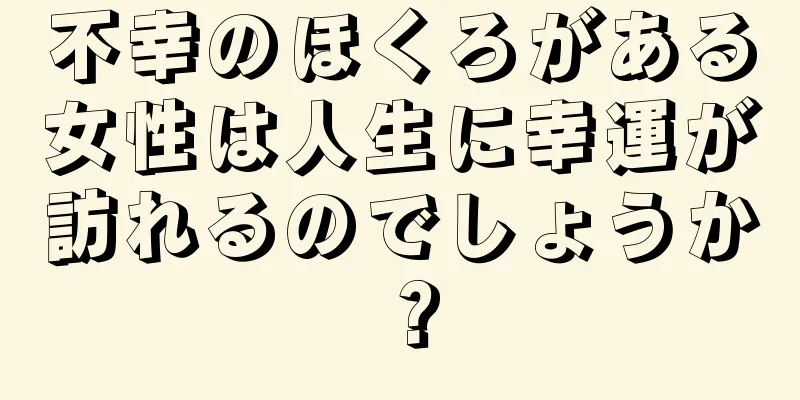 不幸のほくろがある女性は人生に幸運が訪れるのでしょうか？