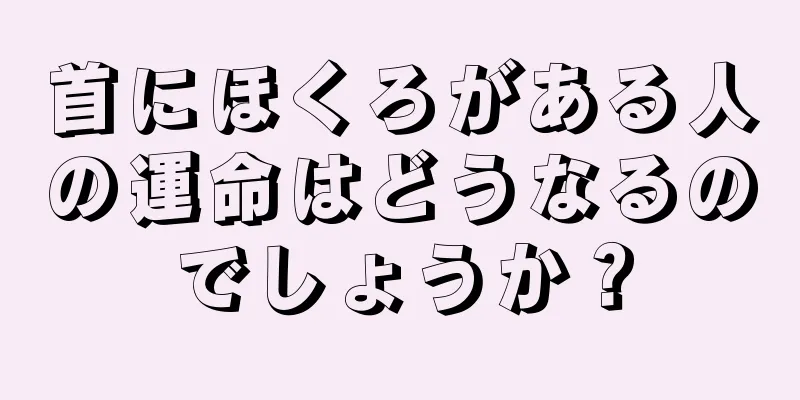 首にほくろがある人の運命はどうなるのでしょうか？