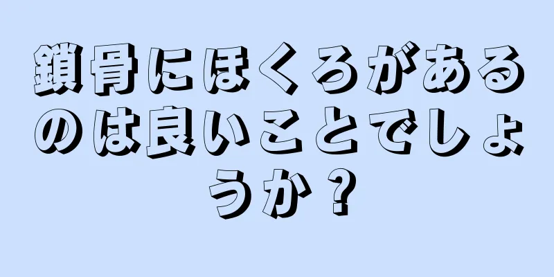 鎖骨にほくろがあるのは良いことでしょうか？