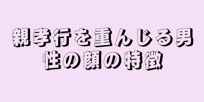 親孝行を重んじる男性の顔の特徴