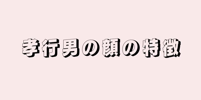 孝行男の顔の特徴