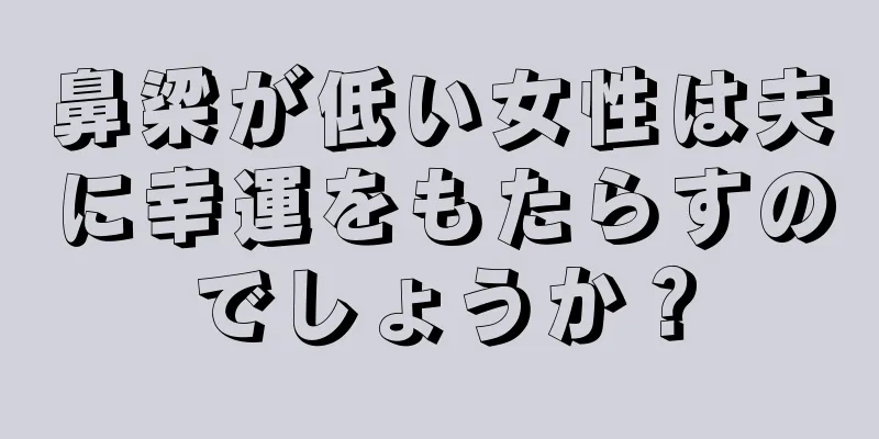 鼻梁が低い女性は夫に幸運をもたらすのでしょうか？