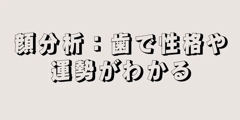 顔分析：歯で性格や運勢がわかる