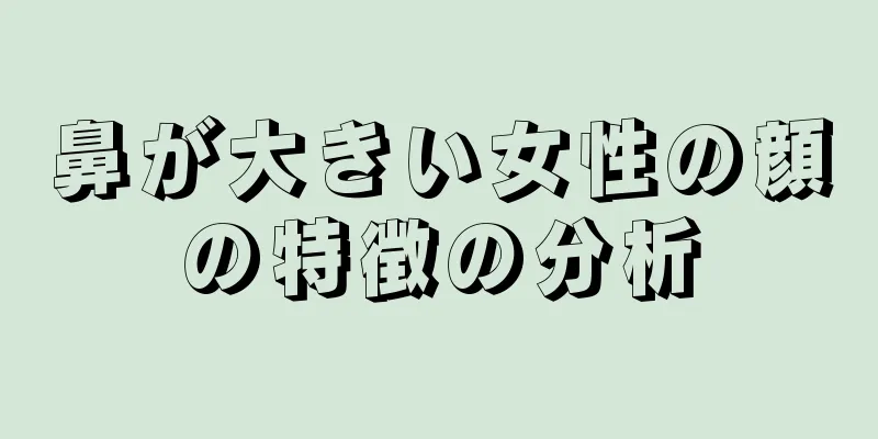 鼻が大きい女性の顔の特徴の分析