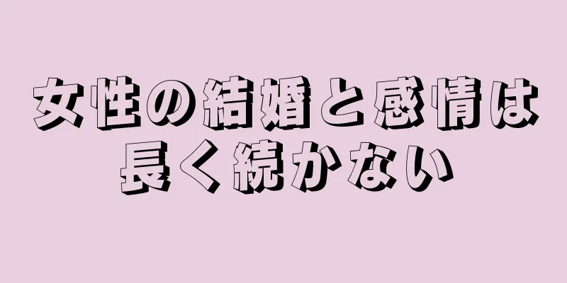 女性の結婚と感情は長く続かない