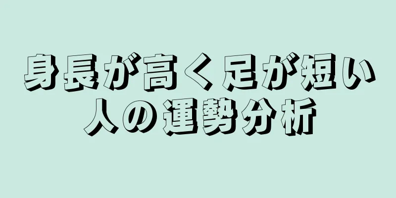 身長が高く足が短い人の運勢分析