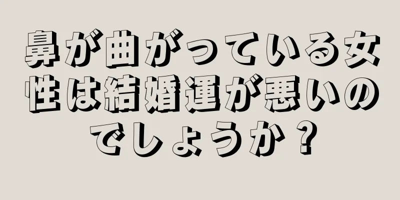 鼻が曲がっている女性は結婚運が悪いのでしょうか？