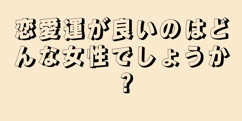 恋愛運が良いのはどんな女性でしょうか？