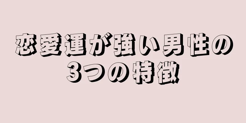 恋愛運が強い男性の3つの特徴