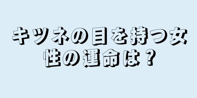 キツネの目を持つ女性の運命は？