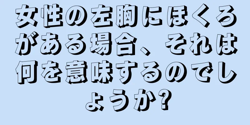 女性の左胸にほくろがある場合、それは何を意味するのでしょうか?