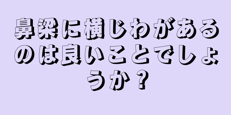 鼻梁に横じわがあるのは良いことでしょうか？