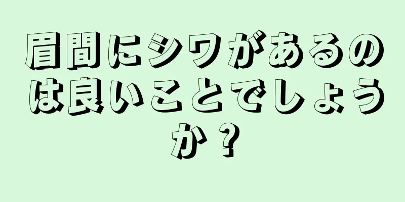 眉間にシワがあるのは良いことでしょうか？