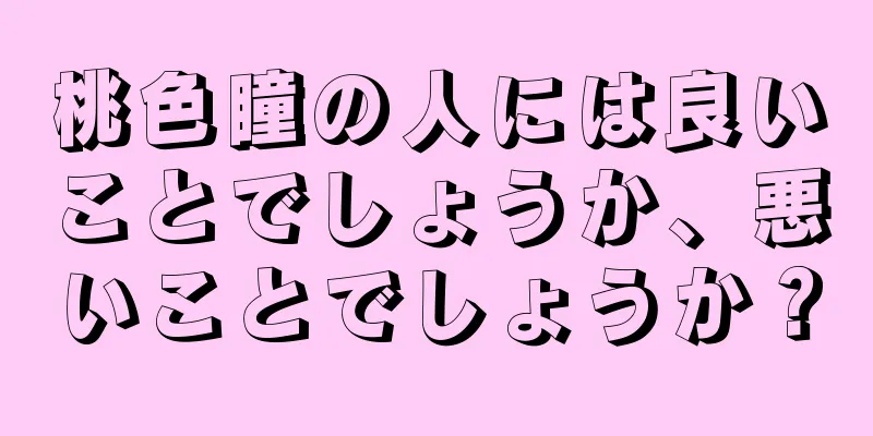 桃色瞳の人には良いことでしょうか、悪いことでしょうか？