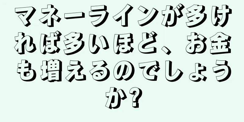 マネーラインが多ければ多いほど、お金も増えるのでしょうか?