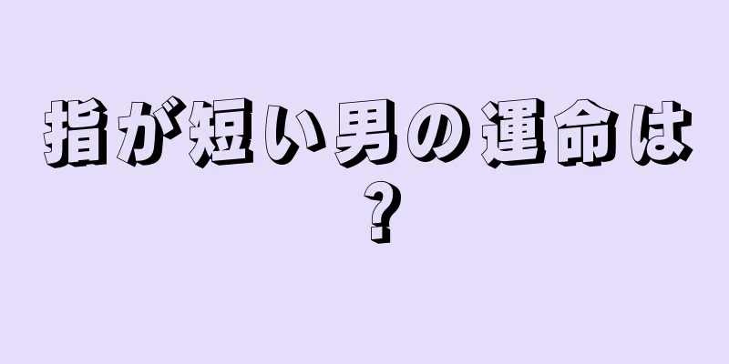 指が短い男の運命は？