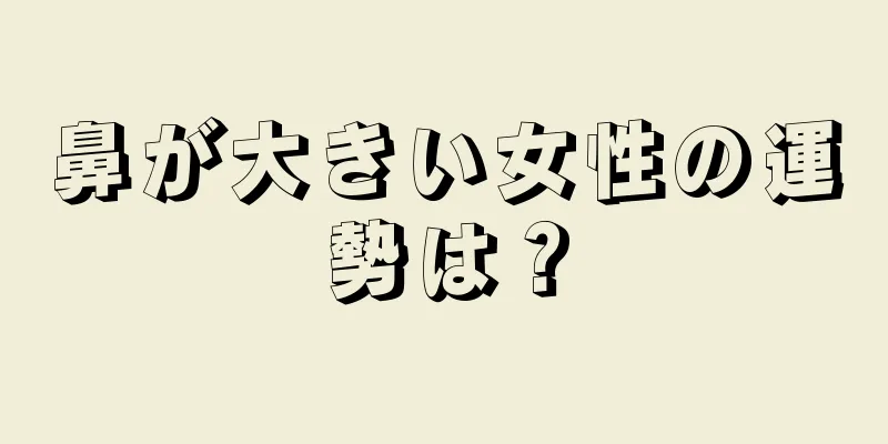 鼻が大きい女性の運勢は？