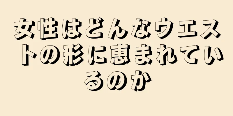 女性はどんなウエストの形に恵まれているのか