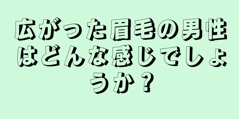 広がった眉毛の男性はどんな感じでしょうか？