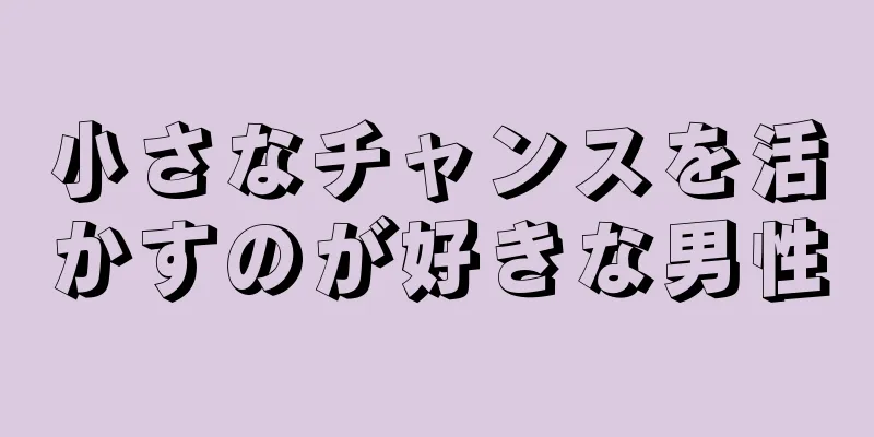 小さなチャンスを活かすのが好きな男性