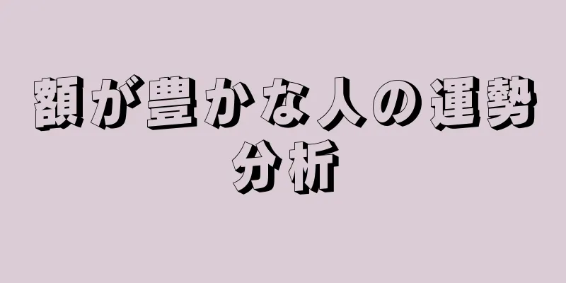 額が豊かな人の運勢分析