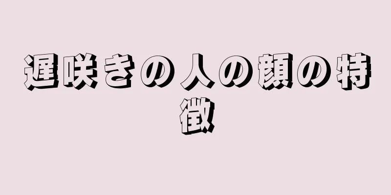 遅咲きの人の顔の特徴