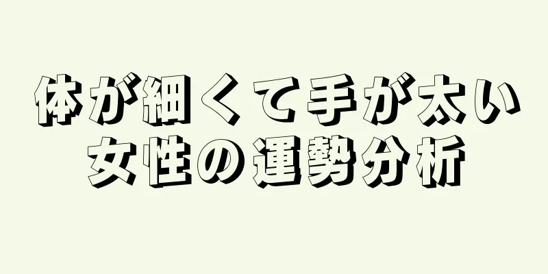 体が細くて手が太い女性の運勢分析