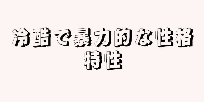 冷酷で暴力的な性格特性