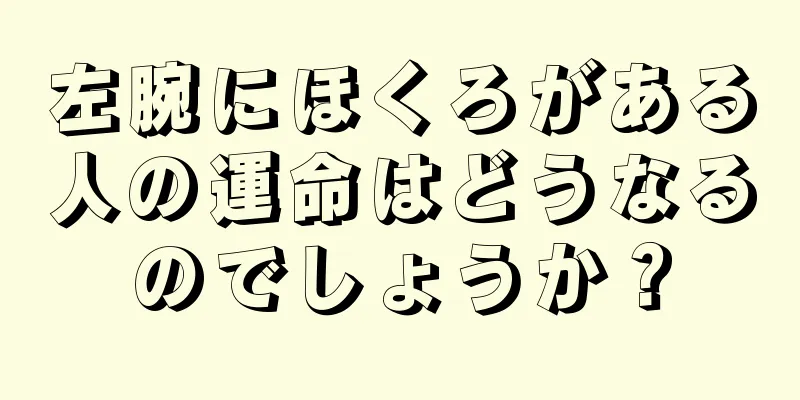 左腕にほくろがある人の運命はどうなるのでしょうか？