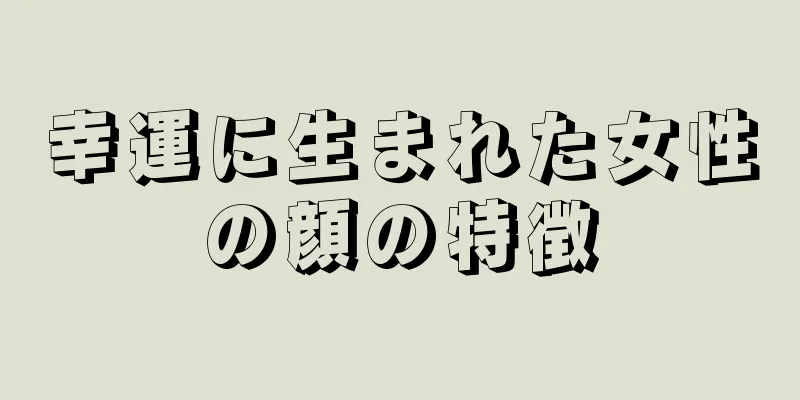 幸運に生まれた女性の顔の特徴