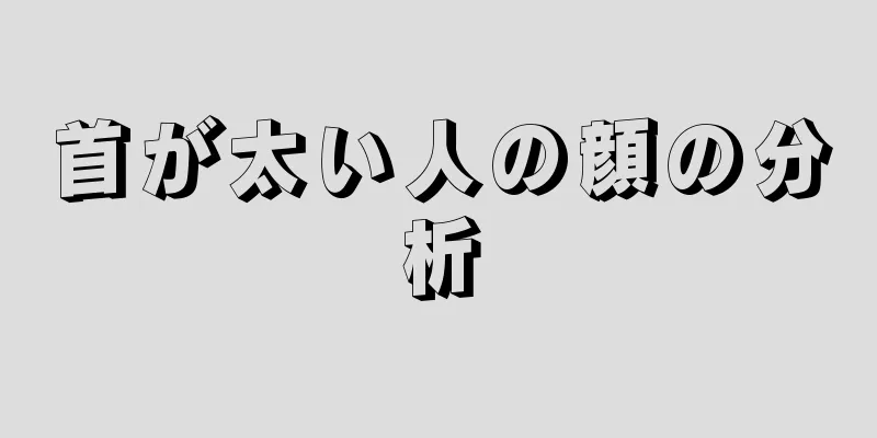 首が太い人の顔の分析