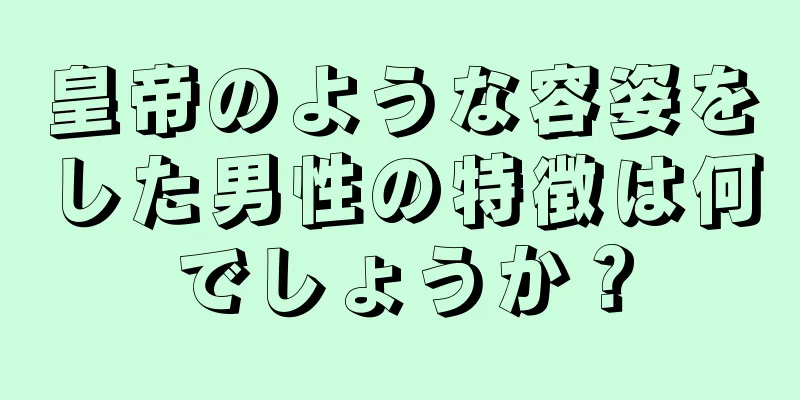 皇帝のような容姿をした男性の特徴は何でしょうか？