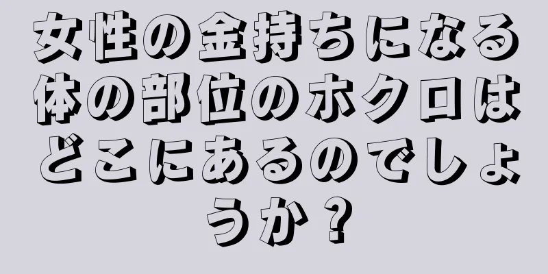 女性の金持ちになる体の部位のホクロはどこにあるのでしょうか？